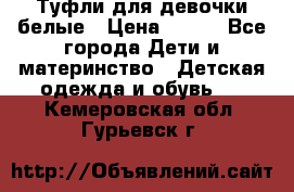 Туфли для девочки белые › Цена ­ 300 - Все города Дети и материнство » Детская одежда и обувь   . Кемеровская обл.,Гурьевск г.